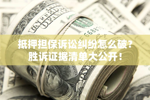 济南抵押担保诉讼纠纷怎么破？胜诉证据清单大公开！