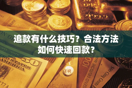 济南追款有什么技巧？合法方法如何快速回款？