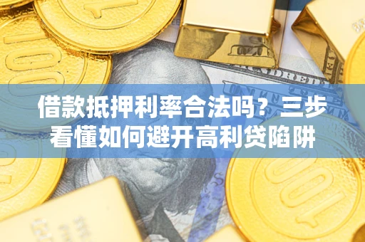 济南借款抵押利率合法吗？三步看懂如何避开高利贷陷阱