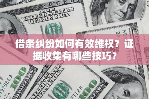 济南借条纠纷如何有效维权？证据收集有哪些技巧？