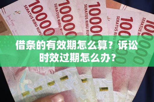 济南借条的有效期怎么算？诉讼时效过期怎么办？