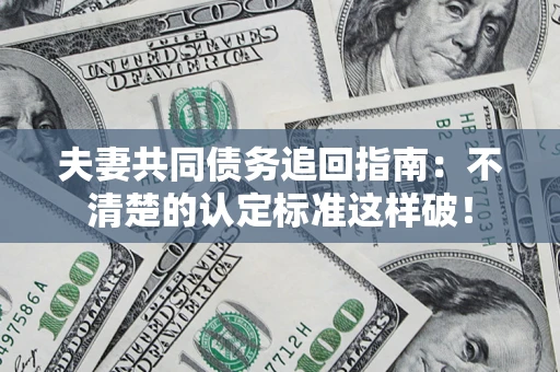 济南夫妻共同债务追回指南：不清楚的认定标准这样破！