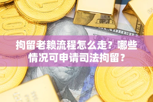 济南拘留老赖流程怎么走?哪些情况可申请司法拘留? 济南拘留老赖流程怎么走?哪些情况可申请司法拘留?