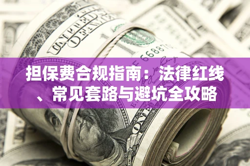 济南担保费合规指南：法律红线、常见套路与避坑全攻略