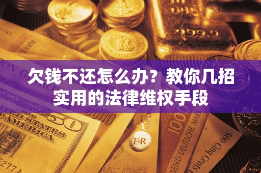 济南欠钱不还怎么办？教你几招实用的法律维权手段