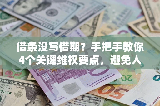 济南借条没写借期？手把手教你4个关键维权要点，避免人财两空