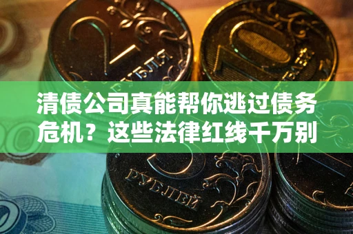 济南清债公司真能帮你逃过债务危机？这些法律红线千万别踩