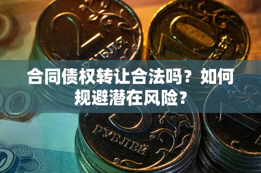 济南合同债权转让合法吗?如何规避潜在风险? 济南合同债权转让合法吗?如何规避潜在风险?