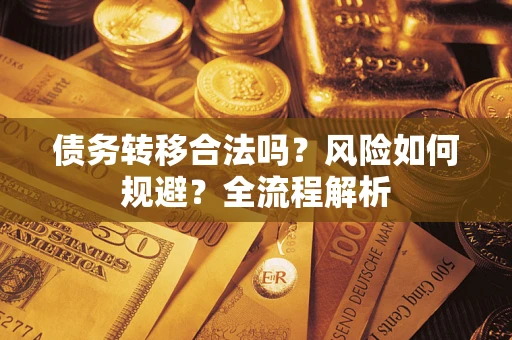 济南债务转移合法吗？风险如何规避？全流程解析
