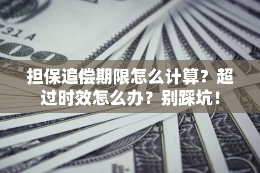 济南担保追偿期限怎么计算？超过时效怎么办？别踩坑！