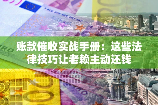 济南账款催收实战手册：这些法律技巧让老赖主动还钱