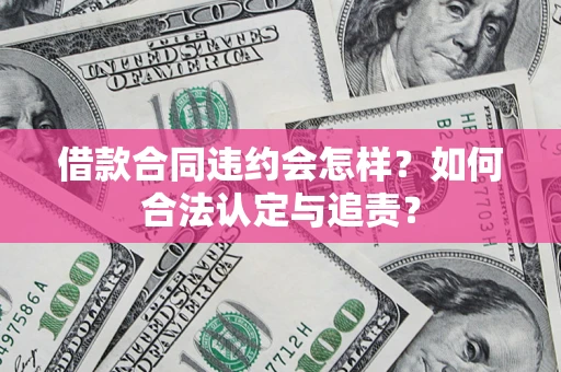 济南借款合同违约会怎样？如何合法认定与追责？