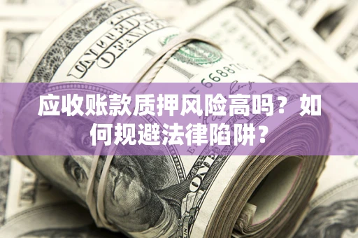 济南应收账款质押风险高吗？如何规避法律陷阱？