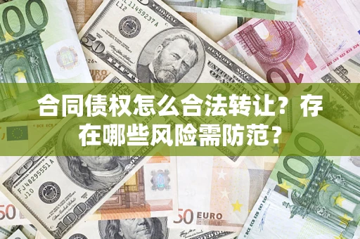 济南合同债权怎么合法转让？存在哪些风险需防范？