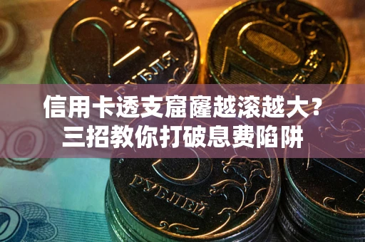 济南信用卡透支窟窿越滚越大？三招教你打破息费陷阱
