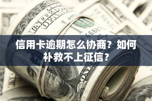 济南信用卡逾期怎么协商？如何补救不上征信？