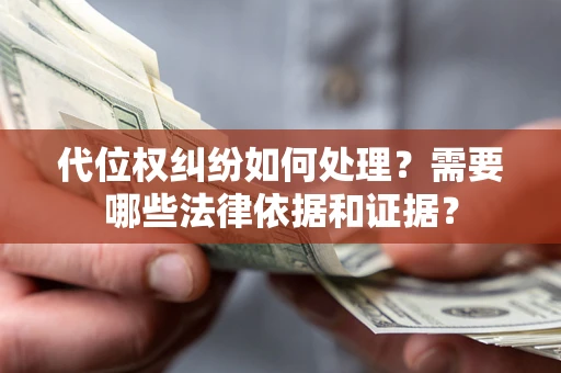 济南代位权纠纷如何处理？需要哪些法律依据和证据？