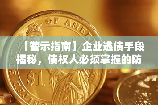 济南【警示指南】企业逃债手段揭秘，债权人必须掌握的防坑宝典