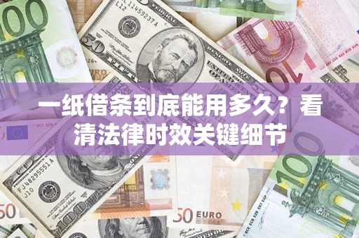 济南一纸借条到底能用多久？看清法律时效关键细节