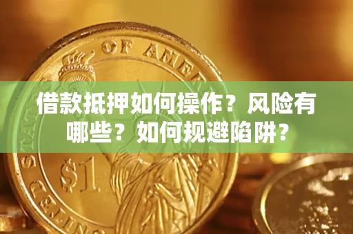 济南借款抵押如何操作?风险有哪些?如何规避陷阱? 济南借款抵押如何操作?风险有哪些?如何规避陷阱?