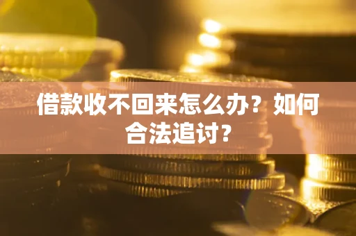 济南借款收不回来怎么办？如何合法追讨？