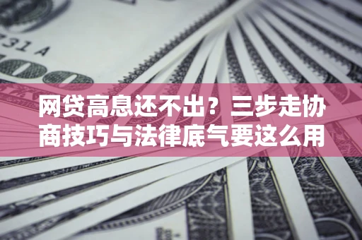 济南网贷高息还不出？三步走协商技巧与法律底气要这么用