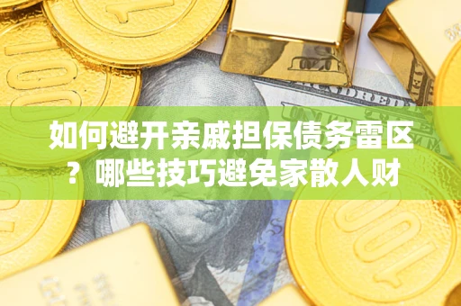 济南如何避开亲戚担保债务雷区？哪些技巧避免家散人财