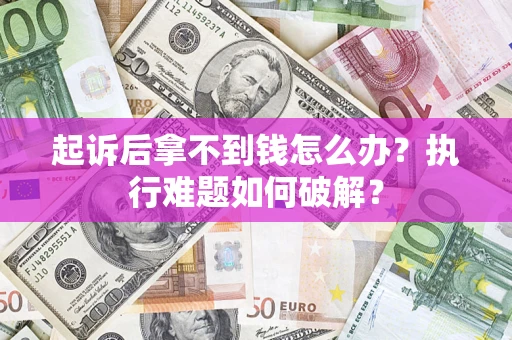 济南起诉后拿不到钱怎么办?执行难题如何破解? 济南起诉后拿不到钱怎么办?执行难题如何破解?