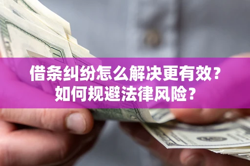 济南借条纠纷怎么解决更有效？如何规避法律风险？
