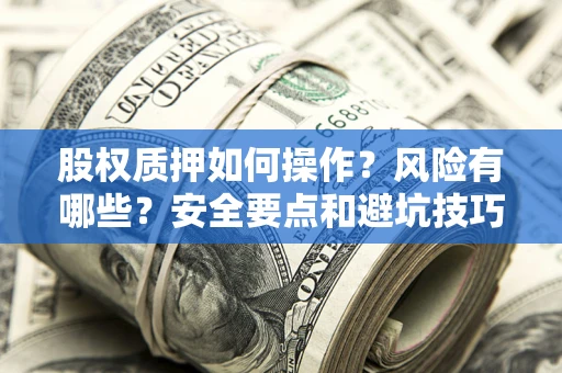 济南股权质押如何操作？风险有哪些？安全要点和避坑技巧？