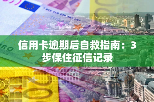 济南信用卡逾期后自救指南：3步保住征信记录