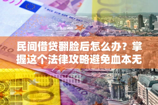 济南民间借贷翻脸后怎么办？掌握这个法律攻略避免血本无归