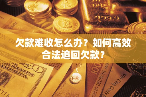 济南欠款难收怎么办？如何高效合法追回欠款？