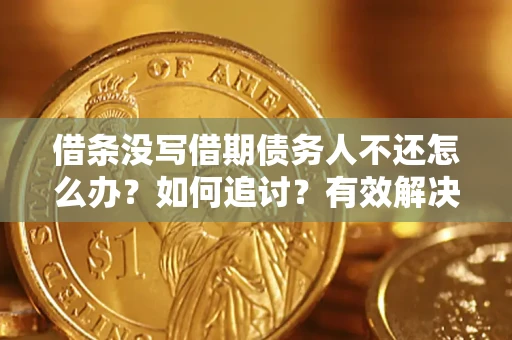 济南借条没写借期债务人不还怎么办？如何追讨？有效解决方案！