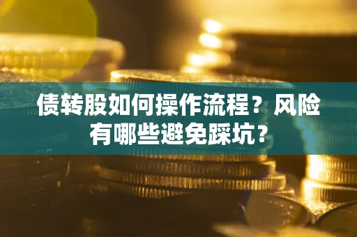 济南债转股如何操作流程?风险有哪些避免踩坑? 济南债转股如何操作流程?风险有哪些避免踩坑?