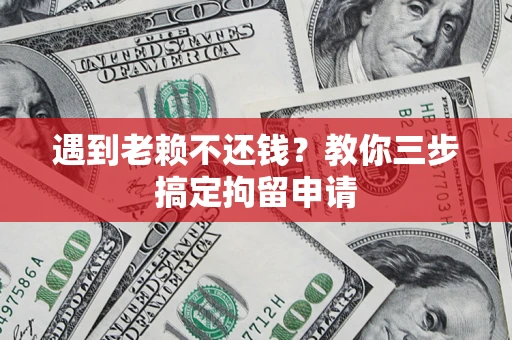 济南遇到老赖不还钱？教你三步搞定拘留申请