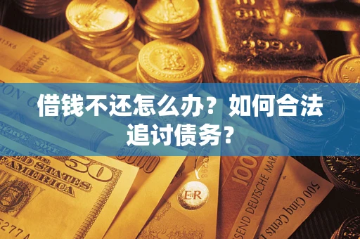 济南借钱不还怎么办？如何合法追讨债务？