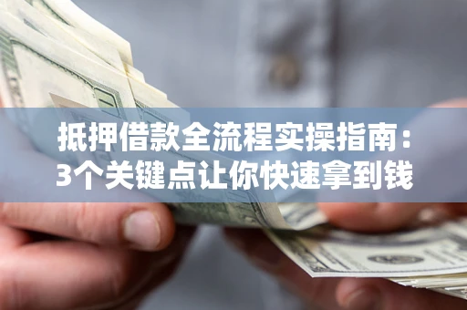 济南抵押借款全流程实操指南：3个关键点让你快速拿到钱