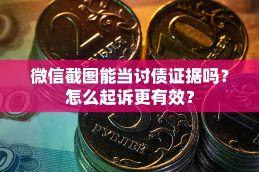 济南微信截图能当讨债证据吗？怎么起诉更有效？