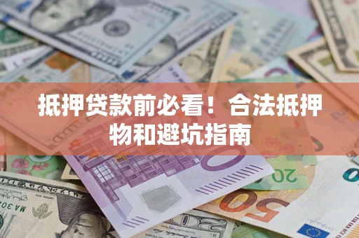 济南抵押贷款前必看！合法抵押物和避坑指南
