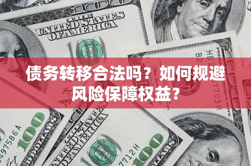 济南债务转移合法吗？如何规避风险保障权益？