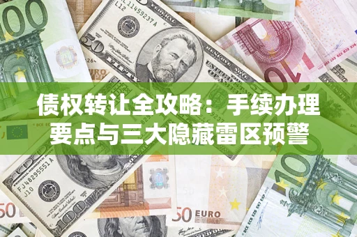 济南债权转让全攻略：手续办理要点与三大隐藏雷区预警
