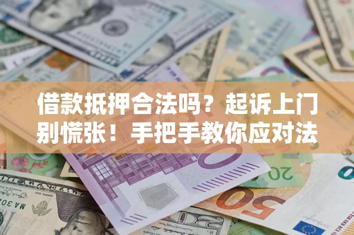 济南借款抵押合法吗？起诉上门别慌张！手把手教你应对法律程序