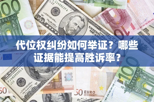 济南代位权纠纷如何举证？哪些证据能提高胜诉率？
