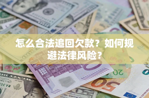 济南怎么合法追回欠款？如何规避法律风险？