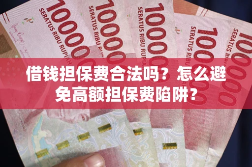 济南借钱担保费合法吗？怎么避免高额担保费陷阱？