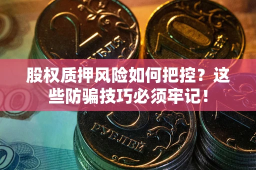 济南股权质押风险如何把控？这些防骗技巧必须牢记！