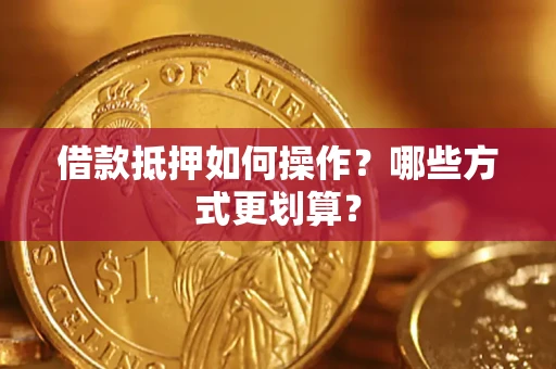 济南借款抵押如何操作？哪些方式更划算？