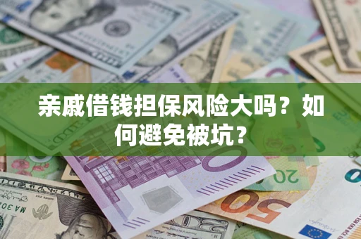 济南亲戚借钱担保风险大吗？如何避免被坑？