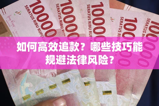 济南如何高效追款？哪些技巧能规避法律风险？